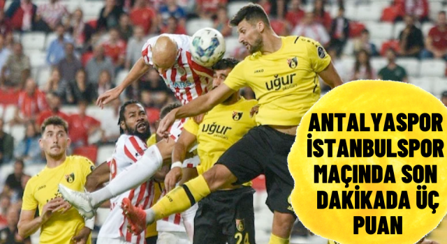 Antalyaspor İstanbulspor maçında son dakikada üç puan