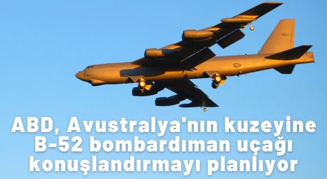ABD, Avustralya'nın kuzeyine B-52 bombardıman uçağı konuşlandırmayı planlıyor