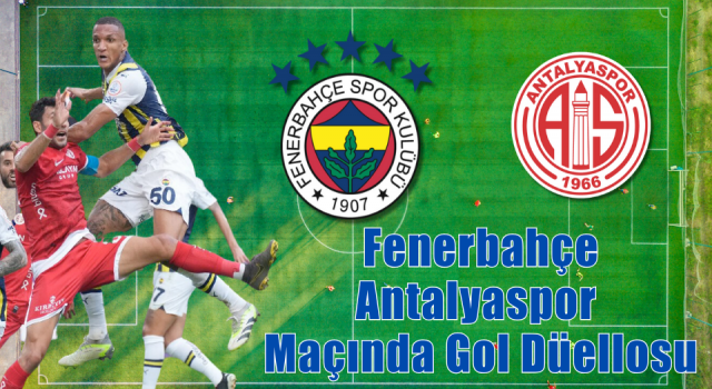 Fenerbahçe Antalyaspor Maçında Gol Düellosu