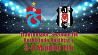 Trabzonspor, Sezonun İlk Derbisinde Beşiktaş'ı 3-0 Mağlup Etti